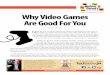 Why Video Games Are Good … Video Game… · Why Video Games Are Good For You ... The key to this study was having high-quality educational titles, ... Following a recent 3D