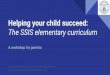 The SSIS elementary curriculum Helping your child succeed · Helping your child succeed: The SSIS elementary curriculum A workshop for parents Thursday, September 1st, 2016, 8:15