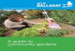 A guide to community gardens - City of Ballarat · dens 3 This guide to community gardens within the City of Ballarat aims to guide and assist you and your community group to establish