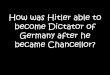 How was Hitler able to become Dictator of Germany after …mrquamme.weebly.com/uploads/2/3/7/8/23781425/hitler-chancellor-to... · How was Hitler able to become Dictator of Germany