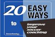 20 Easy Ways - Seaforth FC · EASY 20 WAYS improve your soccer ... everyone else must get a turn before he can go back ... A winger doesn’t always have to dribble past a