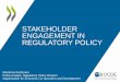 Stakeholder Engagement in Regulatory Policy · STAKEHOLDER ENGAGEMENT IN REGULATORY POLICY Marianna Karttunen Policy Analyst, Regulatory Policy Division Organisation …
