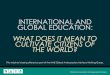 INTERNATIONAL AND GLOBAL EDUCATION - nais.org Citizens of the... · INTERNATIONAL AND GLOBAL EDUCATION: WHAT DOES IT MEAN TO CULTIVATE CITIZENS OF THE WORLD? ... respect to our unique