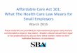 Affordable Care Act 101: What The Health Care Law … · Affordable Care Act 101: What The Health Care Law Means for ... Small Employers and Health Care 2 ... Use Health Insurance
