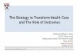 The Strategy to Transform Health Care and The Role of … · 1/16/2017 · The Power of Outcome Measurement in Value-Based Health Care • Outcomes are the most important information