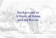 Background to A Study of Islam and the Koran · –633, Caliph Abu Bakr orders Muhammad‟s chief amanuensis, Zaid ibn Thabit, ... Fatima, second convert) and Abbas 