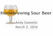 Homebrewing Sour Beer - Society of Barley Engineerssocietyofbarleyengineers.org/.../2011/01/Homebrewing-Sour-Beer.pdf · Terminology Sour Beer: Acidic, tart beer with inclusion of