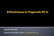 Ethical Issues in Pragmatic RCTs - Bioethics · Ethical Issues in Pragmatic RCTs Scott Kim, MD, PhD Department of Bioethics, CC, NIH | scottkimbioethics.org ... The pragmatic imperative
