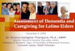 Assessment of Dementia and Caregiving for Latino … · Assessment of Dementia and Caregiving for Latino Elders November 4, 2009 . Dr. Dolores Gallagher -Thompson, Ph.D., ABPP. 
