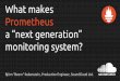 What makes Prometheus a “next generation” … · Network Application Container Orchestration Host (OS, Hardware) node exporter SNMP exporter