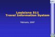 Louisiana 511 Travel Information System 511 Travel... · 3 History FCC Designated 511 as National Travel Information number in 2000 5 Year Evaluation Period in 2005 Setting goals