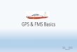 GPS & FMS Basics - T6B Driver · Objectives • Be familiar with common GPS/FMS terms • Understand the GPS Constellation and operation • Understand RAIM and be …