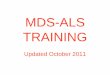 MDS-ALS TRAINING - Maine.gov · WHAT IS THE MDS-ALS? •A multi-page assessment developed to show an accurate “picture” of the Resident’s condition and level of care needed