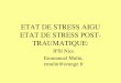 ETAT DE STRESS AIGU ETAT DE STRESS POST … DE STRESS AIGU - ESPT... · Définition: L’ état de stress posttraumatique est un état, assimilable à celui retrouvé dans les névroses,