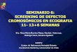 SEMINARIO 6: SCREENING DE DEFECTOS …cerpo.cl/_items/File_002_00560_0017.pdf · micrognatia y microglosia. Las pruebas invasivas deben ser realizadas por operadores con la experiencia