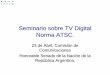 Seminario sobre TV Digital Norma ATSC. - senado.gov.ar · Seminario sobre TV Digital Seminario sobre TV Digital Norma ATSC. 23 de Abril, Comisión de Comunicaciones Honorable Senado
