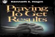 By Kenneth E. Hagin - fgbmfinbpd.webs.com E Hagin - Praying to Get... · 6 Praying To Get Results Gethsemane He prayed, "Father, if thou be willing, remove this cup from me: nevertheless