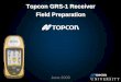 Topcon GRS-1 Receiver 1 Receiver Field Preparation GRS-1 Receiver... · June 2009 Topcon GRS-1 Receiver - Field Preparation • What do you need to know to get started with your Topcon