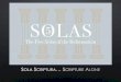 The 5 Solas - Church of Christ The Five Solas of the Reformation . SOLASCRIPTURA Scrip Alone . SOLA Scripture Alone . SOLA . SOLA . SOLA . SOLA . SOLA 01 Q.ourse some both ways . SOLA
