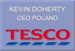 Kevin Doherty - Tesco · KEVIN DOHERTY CEO POLAND. Entered the market in 1995Entered the market in 1995 Savia stores acquired by TescoSavia stores acquired by Tesco. Walbrzych Kety