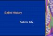 Ballet History - MA Dance · Ballet History Ballet in Italy. Origination Renaissance Courts in 15 th Century Took on much pageantry serving as entertainment to the upper class Men