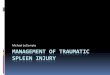 MANAGEMENT OF Traumatic Spleen Injury · Trauma Patient Traumatic injury to the LUQ Rib fractures 9-12 on the left “Seat belt sign” Hypotension Pain referred to the left shoulder