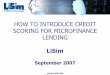 HOW TO INTRODUCE CREDIT SCORING FOR …siteresources.worldbank.org/.../LilianSimbaqueba_CreditScoring.pdf · HOW DOES CREDIT SCORING AFFECT POLICIES A R R R R R R A = Approve R =