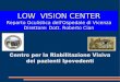 LOW VISION CENTER - provincia.vicenza.it · GLAUCOMA RETINOPATIA ... (microperimetria,scotometria) Motilità oculare e dominanza C.Cellule Biometria CENTRO DI IPOVISIONE PERCORSO