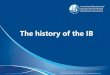 The history of the IB - ibo.org · Summerhill School Key insight: Personal freedom for children –students developing in an environment free of constraints A.S Neill 1896 –1980
