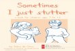 Sometimes I just stutter - Stuttering Foundation€¢ why sometimes you get teased about your stuttering • that lots of other children stutter too • that stuttering is sometimes