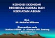KONDISI EKONOMI REGIONAL/GLOBAL DAN KEKUATAN .KONDISI EKONOMI REGIONAL/GLOBAL DAN KEKUATAN ASEAN