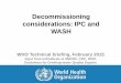 Decommissioning considerations: IPC and WASH facility before and after terminal cleaning and decontamination and for supervision of the process • Ideally, the facility should be
