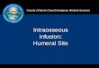 Intraosseous Infusion: Humeral Site - ACPHD supplementalmaterialio.pdf · Intraosseous needle Pressure bag IV Infusion set, flushed and ready to go Two (2) 10cc syringes: 1. 10cc