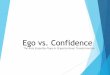 Ego vs. Confidence - operational-innovations.comoperational-innovations.com/wp-content/uploads/2018/05/KAA-Ego-vs... · a feeling of self-assurance arising from one's appreciation