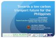Towards a low carbon transport future for the Philippines · Towards a low carbon transport future for the Philippines Country Report Presented at the Final Symposium of “Study