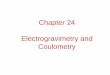 Chapter 24 Electrogravimetry and Coulometryweb.iyte.edu.tr/~serifeyalcin/lectures/chem306/cn_4.pdf · Electrogravimetry • In an electrogravimetric analysis, the analyte is quantitatively