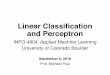 Linear Classification and Perceptron - cmci.colorado.edu · Perceptron Perceptron is an algorithm for binary classification that uses a linear prediction function: f(x) = 1, wTx+