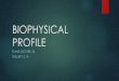 BIOPHYSICAL PROFILE - flame.rocks · Rationale of Including Assessment of Amniotic Fluid Volume in the BPP u In fetal hypoxia, fetal autoregulation of vascular tone preserves essential