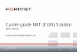 Carrier-grade NAT (CGN) Solution - data.proidea.org.pl · Fortinet Confidential November 7, 2012 Carrier-grade NAT (CGN) Solution with FortiGate . Robert.Dabrowski@fortinet.com
