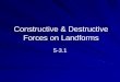 Constructive & Destructive Forces on Landforms · Processes that shape the earth can be constructive, destructive or a combination of both. Human interaction with the earth can affect