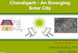 Chandigarh : An Emerging Solar City 2.pdf · Major Highlights: • As on 30th April, 2016, Chandigarh has installed Rooftop Solar Plants of overall capacity of 7.782 MWp on 140 Nos