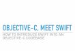 OBJECTIVE-C, MEET SWIFT - Why Swift? My Favorite Features HOWTO: Swift Adding Swift to an Objective-C