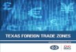 FOREIGN TRADE ZONE - gov.texas.gov · TEXAS FOREIGN-TRADE ZONES 2 For more information on FTZs, contact the FTZB at: Foreign-Trade Zones Board U.S. Department of Commerce