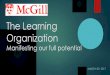 The Learning Organization - McGill University file•Developed by Otto Scharmer and Peter Senge contributed as well •There are over 160,000 people using it globally •MOOQ course