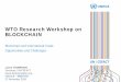WTO Research Workshop on BLOCKCHAIN · WTO Research Workshop on BLOCKCHAIN. Blockchain and International Trade: Opportunities and Challenges. UN/CEFACT Work on Blockchain • White