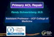 Primary ACL Repair - orlandoortho.com · Primary ACL Repair Randy Schwartzberg, M.D. Assistant Professor - UCF College of Medicine