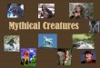 Mythical Creatures - campbellms.typepad.com · creatures sprang forth from the wound - the winged horse Pegasus and the giant Khrysaor. • The story of Medusa’s death: Wanting