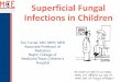 Superficial Fungal Infections in Children · 2017-10-05 · Case #1 •You are seeing a 6 year old child for an itchy flaky scalp. Mom thinks he has dandruff. You believe he has tinea