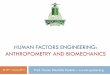 HUMAN FACTORS ENGINEERING: ANTHROPOMETRY AND …Anthropometry and Biomechanics Understanding of human physical capabilities and limitations is fundamental to the design of effective