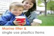 Marine litter & single use plastics items · facilitate closing the loop. Elements of the Solution (iii) •Address land-based litter prevention: –adopt Commission and Parliament